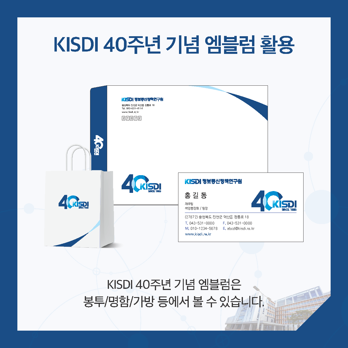KISDI 40주년 기념 엠블럼 활용 - KISDI 40주년 기념 엠블럼은 봉투/명함/가방 등에서 볼 수 있습니다.