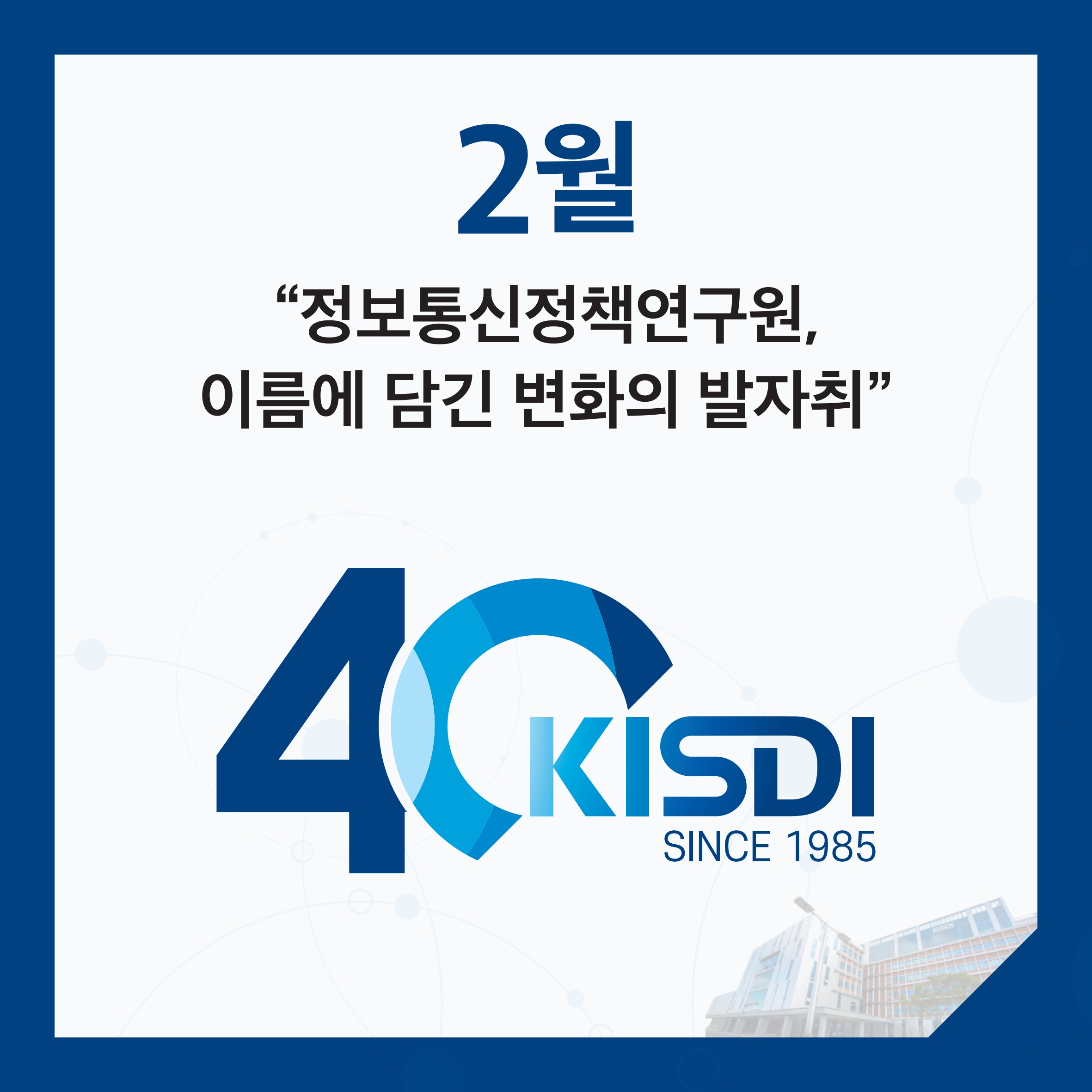 2월 정보통신정책연구원, 이름에 담긴 변화의 발자취 SINCE 1985