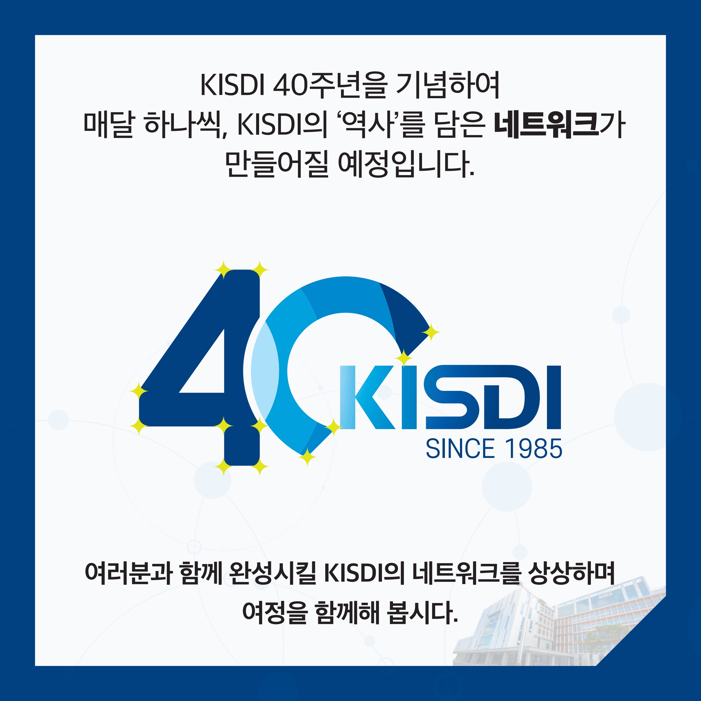 KISDI 40주년을 기념하여 매달 하나씩, KISDI의 '역사'를 담은 네트워크가 만들어질 예정입니다. 여러분과 함께 완성시킬 KISDI의 네트워크를 상상하며 여정을 함께해 봅시다.