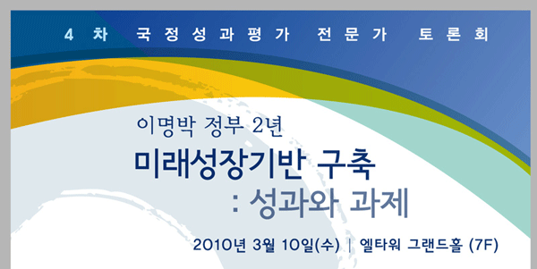 4차 국정성과평가 전문가 토론회 이명박 정부 2년 미래성장기반 구축 : 성과와 과제 2010년 3월 10일(수) 엘타워 그랜드홀(7F)