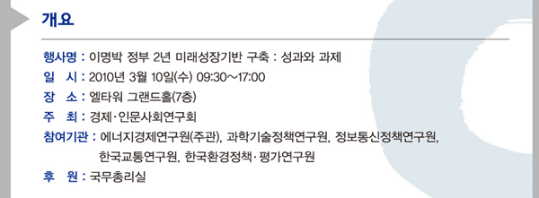 행사명 : 이명박 정부 2년 미래성장기반 구축: 성과와 과제, 2010년 3월 10일(수) 09:30~17:00 장소: 엘타워 그랜드홀(7층) 주최: 경제인문사회연구회