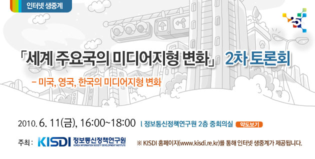세계 주요국의 미디어지형 변화 2차 토론회 2010년 6월 11일(금) 16:00~18:00 정보통신정책연구원 2층 중회의실