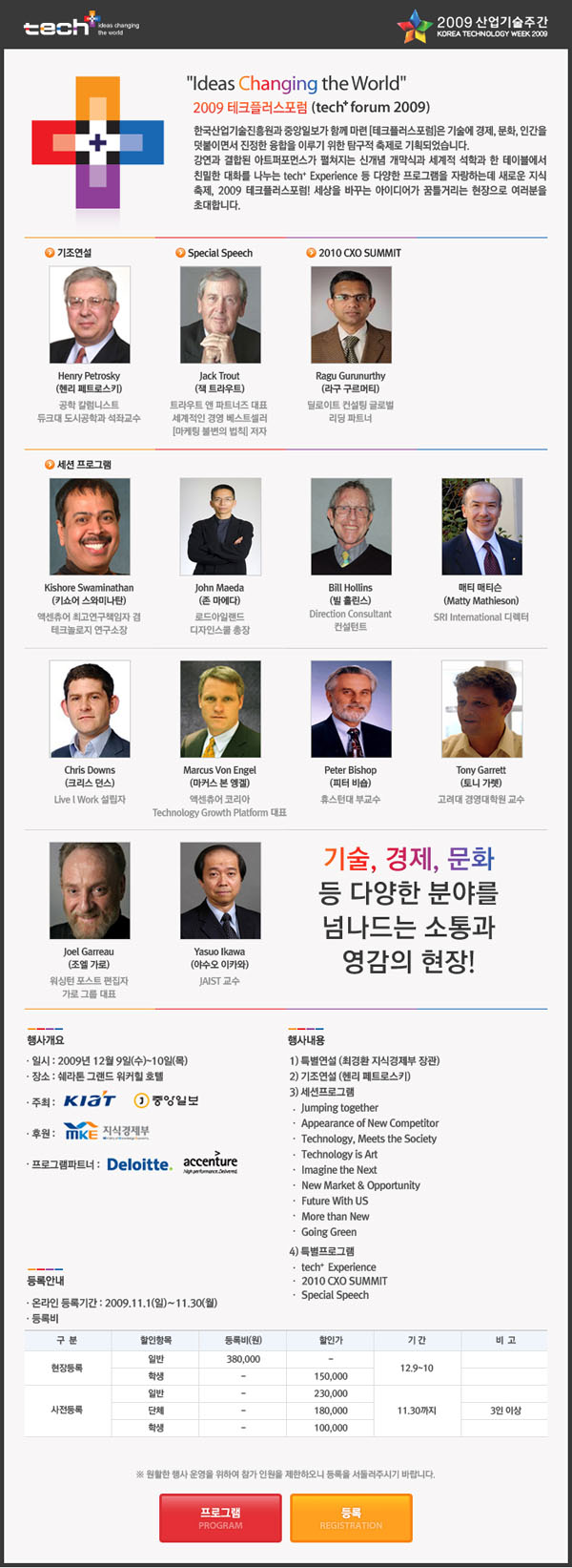 □ 행사명 : tech+(테크플러스)포럼 technology + (technology / economy / culture / human) 일 시 : 2009. 12. 9(수) ~ 2009. 12. 10(목) (행사기간 : 2일) 장 소 : 쉐라톤 워커힐 호텔 슬로건 : Ideas Changing the World 