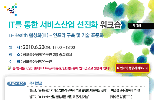 IT를 통한 서비스산업 선진화 제3차 워크숍 u-Health 활성화 - 인프라 구축 및 기술 표준화  2010년 6월 22일(화) 15:00~18:00 정보통신정책연구원 2층 중회의실