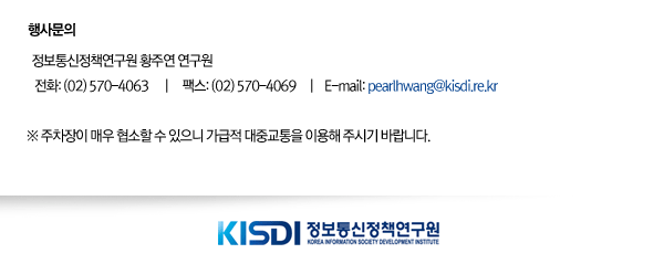 행사문의 : 정보통신정책연구원 황주연 연구원 전화: 02-570-4063  팩스 : 02-570-4069  E-mail : pearlhwang@kisdi.re.kr